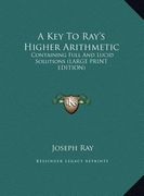 a key to ray's higher arithmetic: containing full and lucid solutions (large print edition)