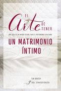 El Arte de Tener un Matrimonio Íntimo: Una Guía de Intimidad Sexual Para el Matrimonio Cristiano (in Spanish)