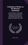 Catalogue of Books on the Masonic Institution: In Public Libraries of Twenty-eight States of the Union, Antimasonic In Arguments and Conclusions, by D (en Inglés)