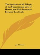 the signature of all things; of the supersensual life; of heaven and hell; discourse between two souls
