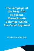 The Campaign of the Forty-Fifth Regiment, Massachusetts Volunteer Militia, the Cadet Regiment (en Inglés)
