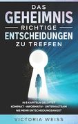 Das Geheimnis richtige Entscheidungen zu treffen: In 6 Kapiteln - kompakt - informativ - unterhaltsam - Nie mehr Entscheidungsangst (en Alemán)