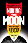 Nuking the Moon: And Other Intelligence Schemes and Military Plots Left on the Drawing Board (en Inglés)