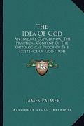 the idea of god: an inquiry concerning the practical content of the ontological proof of the existence of god (1904) (en Inglés)
