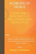 Achiever of Goals: Overcome a Deficiency of Willpower and Motivation