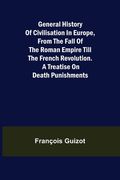 General History of Civilisation in Europe, From the Fall of the Roman Empire Till the French Revolution. A Treatise on Death Punishments. (en Inglés)