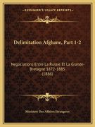 Delimitation Afghane, Part 1-2: Negociations Entre La Russie Et La Grande-Bretagne 1872-1885 (1886) (en Ruso)