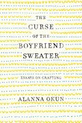 The Curse of the Boyfriend Sweater: Essays on Crafting (en Inglés)
