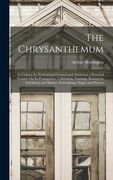 The Chrysanthemum: Its Culture for Professional Growers and Amateurs; a Practical Treatise On Its Propagation, Cultivation, Training, Rai (en Inglés)