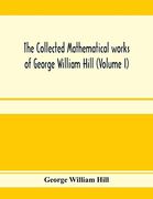 The Collected Mathematical Works of George William Hill (Volume i) (en Inglés)