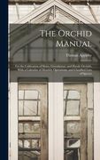 The Orchid Manual: For the Cultivation of Stove, Greenhouse, and Hardy Orchids, With a Calendar of Monthly Operations, and Classified Lis (en Inglés)