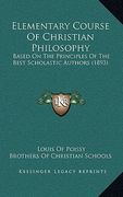 elementary course of christian philosophy: based on the principles of the best scholastic authors (1893) (en Inglés)