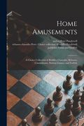 Home Amusements: a Choice Collection of Riddles, Charades, Rebuses, Conundrums, Parlour Games, and Forfeits (en Inglés)