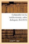 Galipradier Ou La Médico-Manie, Satire Dialoguée: Suivie de Quelques Observations Sur La Décadence de la Pharmacie (en Francés)