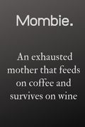 mombie an exhausted mother that feeds on coffee: mombie an exhausted mother that feeds on wine and coffee and survives on win (en Inglés)