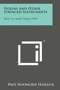 Violins and Other Stringed Instruments: How to Make Them (1907) (en Inglés)