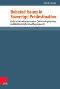 Debated Issues in Sovereign Predestination: Early Lutheran Predestination, Calvinian Reprobation, and Variations in Genevan Lapsarianism (Reformed Historical Theology)