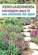Xerojardineria. Estrategias Para el uso Eficiente del Agua