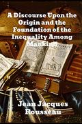 A Discourse Upon the Origin and the Foundation of the Inequality Among Mankind