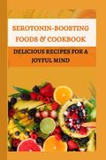 Serotonin-boosting Foods & Cookbook: Delicious Recipes for a joyful mind (en Inglés)
