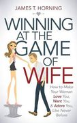 Winning at the Game of Wife: How to Make Your Woman Love You, Want You, & Adore You, Like Never Before (en Inglés)