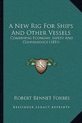 a new rig for ships and other vessels: combining economy, safety and convenience (1851) (en Inglés)