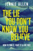 The Lie You Don't Know You Believe. How to Find It, Fight It, and Live Free