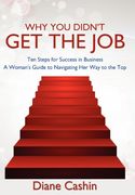 why you didn't get the job!: ten steps for success in business a woman's guide to navigating her way to the top (en Inglés)