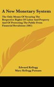 a new monetary system: the only means of securing the respective rights of labor and property and of protecting the public from financial rev (en Inglés)