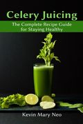 Celery Juicing: The Complete Recipe Guide for Staying Healthy (en Inglés)