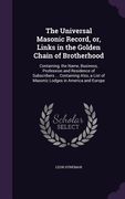 The Universal Masonic Record, or, Links in the Golden Chain of Brotherhood: Containing, the Name, Business, Profession and Residence of Subscribers .. (en Inglés)
