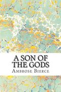 A Son Of The Gods: (Ambrose Bierce Classics Collection) (en Inglés)