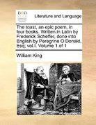 the toast, an epic poem, in four books. written in latin by frederick scheffer, done into english by peregrine o donald, esq; vol.i. volume 1 of 1 (en Inglés)