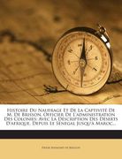 Histoire Du Naufrage Et De La Captivité De M. De Brisson, Officier De L'administration Des Colonies: Avec La Déscription Des Déserts D'afrique, Depuis (en Francés)