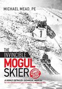 The Invincible Mogul Skier: A Highly-Detailed Technical Manual for the Advancement of Competitive Mogul Skiers (en Inglés)