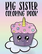 Big Sister Coloring Book: Unicorns, Rainbows and Cupcakes New Baby Color Book for Big Sisters Ages 2-6, Perfect Gift for Little Girls with a New (en Inglés)