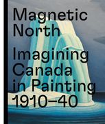 Magnetic North: Imagining Canada in Painting 1910―1940 (en Inglés)