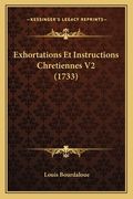 Exhortations Et Instructions Chretiennes V2 (1733) (en Francés)