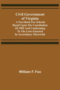 Civil Government of Virginia; A Text-book for Schools Based Upon the Constitution of 1902 and Conforming to the Laws Enacted in Accordance Therewith (en Inglés)