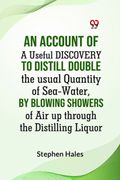 An Account Of A Useful Discovery To Distill Double The Usual Quantity Of Sea-Water, By Blowing Showers Of Air Up Through The Distilling Liquor
