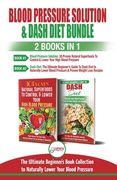 Blood Pressure Solution & Dash Diet - 2 Books in 1 Bundle: The Ultimate Beginner's Guide To Naturally Lower Your Blood Pressure With 30 Proven Superfo (en Inglés)