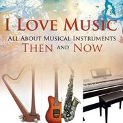 I Love Music: All About Musical Instruments Then and Now (en Inglés)