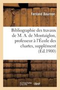 Bibliographie Des Travaux de M. A. de Montaiglon, Professeur À l'École Des Chartes: Supplément (en Francés)