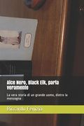 Alce Nero, Black Elk, parla veramente: La vera storia di un grande uomo, dietro la menzogna (en Italiano)