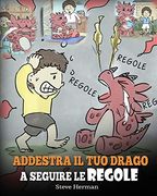 Addestra il tuo Drago a Seguire le Regole: (Train Your Dragon to Follow Rules) una Simpatica Storia per Bambini, per Insegnare Loro a Comprendere. Seguire le Regole (my Dragon Books Italiano) (en Italiano)
