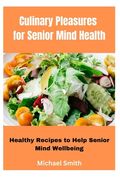 Culinary Pleasures for Senior Mind Health: Healthy Recipes to Help Senior Mind Wellbeing (en Inglés)