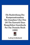 Die Ruckwirkung Des Kompensationsaktes: Ein Gutachten Uber Den 283 Des Entwurfs Eines Burgerlichen Gesetzbuchs Fur Das Deutsche Reich (1890) (en Alemán)