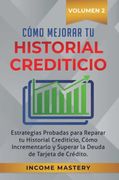 Cómo Mejorar tu Historial Crediticio: Estrategias Probadas Para Reparar tu Historial Crediticio, Cómo Incrementarlo y Superar la Deuda de Tarjeta de Crédito Volumen 2