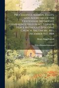 Proceedings, Sermon, Essays, and Addresses of the Centennial Methodist Conference Held in mt. Vernon Place Methodist Episcopal Church, Baltimore, Md. , December 9-17, 1884: With a Historical Statement (en Inglés)