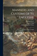 Manners and Customs of Ye Englyshe: Drawn From Ye Quick (en Inglés)